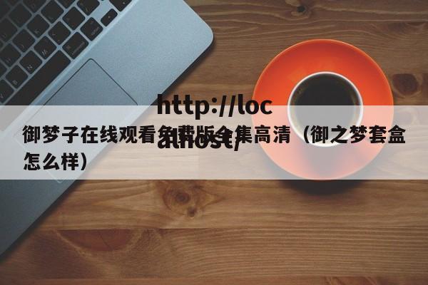 御梦子在线观看免费版全集高清（御之梦套盒怎么样）